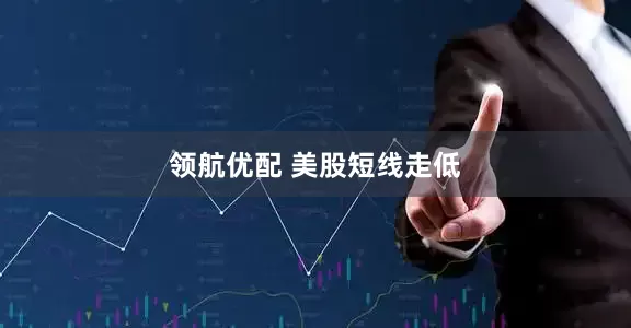 领航优配 美股短线走低