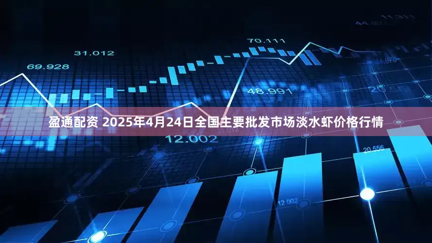 盈通配资 2025年4月24日全国主要批发市场淡水虾价格行情