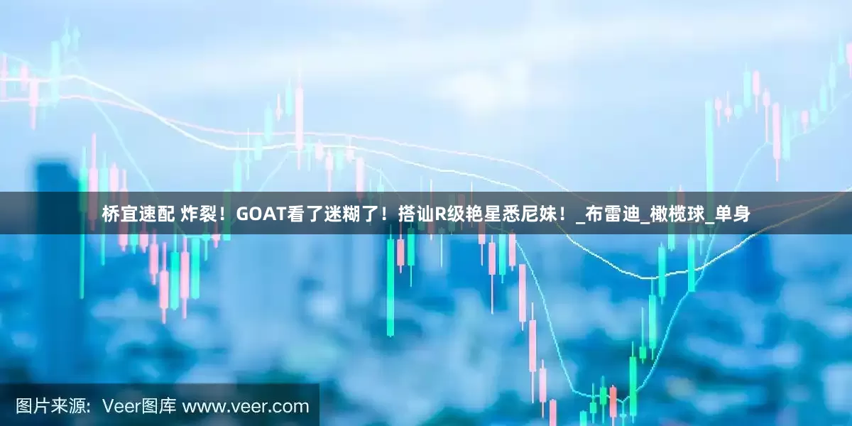 桥宜速配 炸裂！GOAT看了迷糊了！搭讪R级艳星悉尼妹！_布雷迪_橄榄球_单身