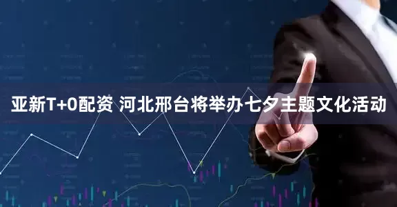 亚新T+0配资 河北邢台将举办七夕主题文化活动