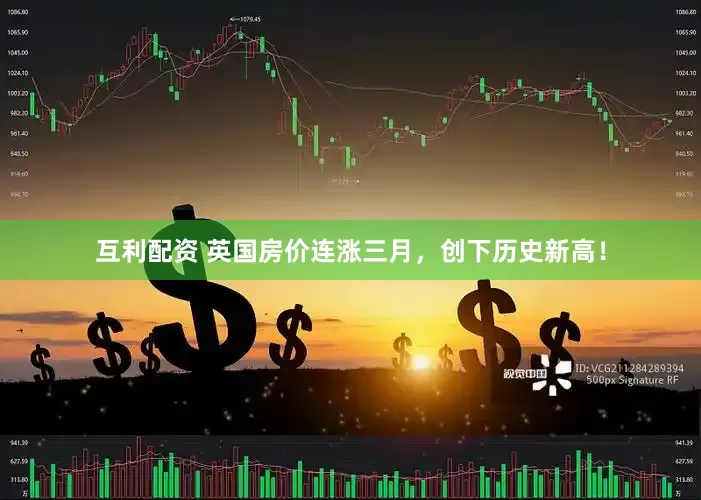 互利配资 英国房价连涨三月，创下历史新高！