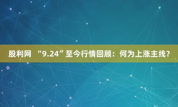 股利网  “9.24”至今行情回顾：何为上涨主线？