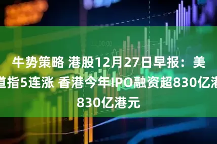 牛势策略 港股12月27日早报：美股道指5连涨 香港今年IPO融资超830亿港元